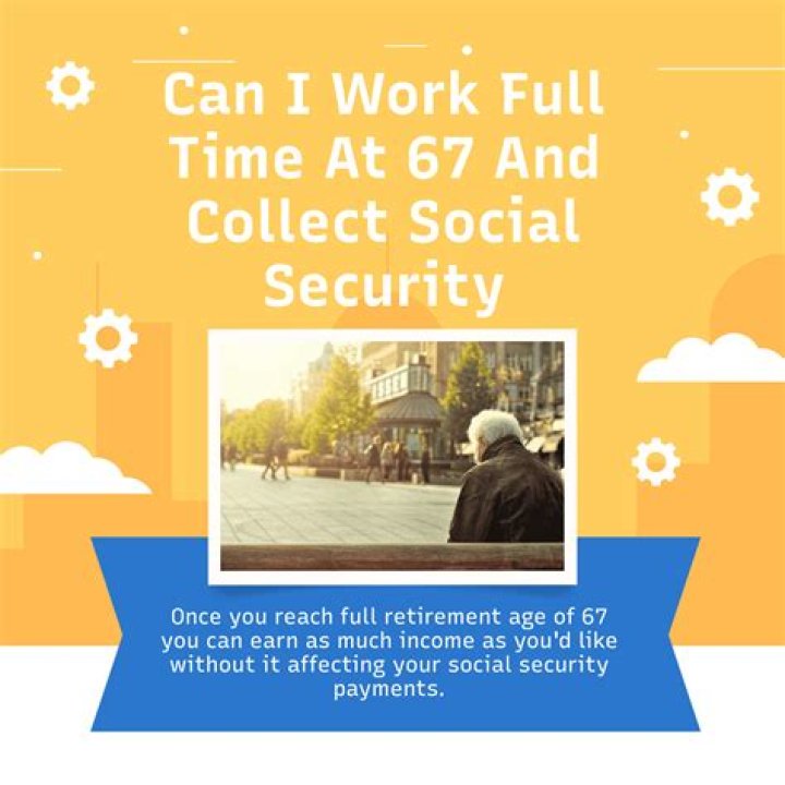 Can I work full time at 67 and collect Social Security?